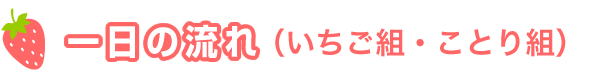 一日の流れ（いちご組・ことり組）