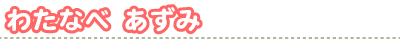わたなべ　あずみ