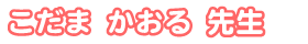 こだま かおる先生