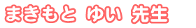 まきもと ゆい先生