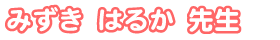 みずき はるか先生