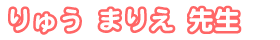 りゅう まりえ先生