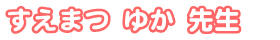 すえまつ ゆか先生