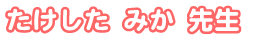 たけした みか先生