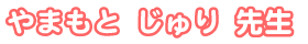 やまもと じゅり先生